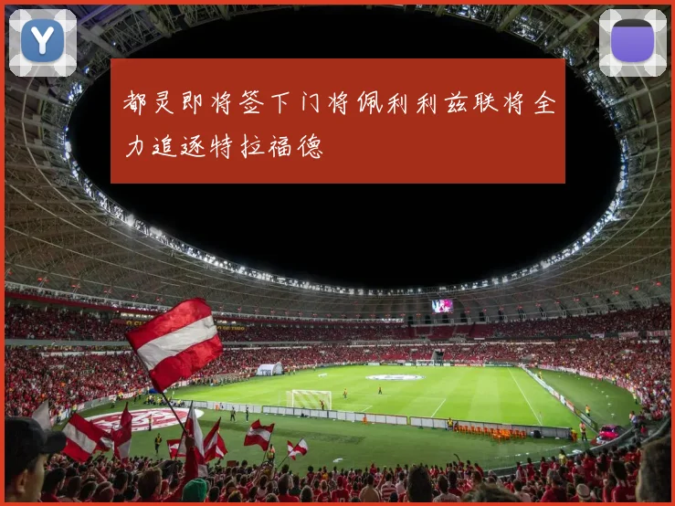都灵即将签下门将佩利利兹联将全力追逐特拉福德