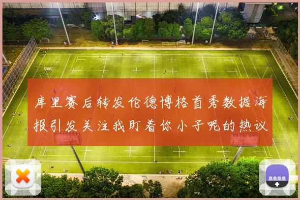 库里赛后转发伦德博格首秀数据海报引发关注我盯着你小子呢的热议