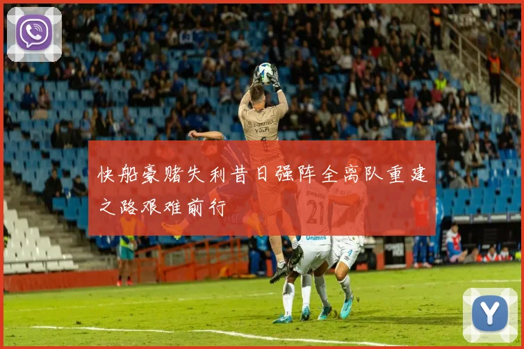 快船豪赌失利昔日强阵全离队重建之路艰难前行