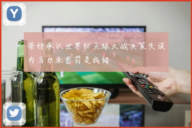 蒂特承认世界杯点球大战决策失误内马尔未首罚是我错